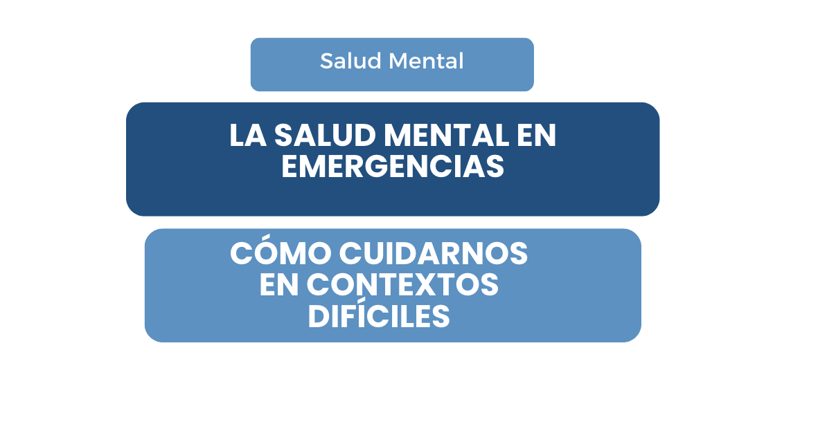 La salud mental en emergencias: cómo cuidarnos en contextos difíciles.